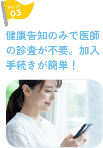 Point3 健康告知のみで医師の診査が不要。加入手続きが簡単！