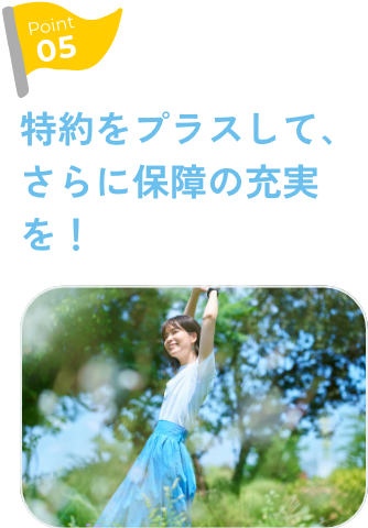 Point5 特約をプラスして、さらに保障の充実を！